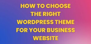 How To Choose The Right WordPress Theme For Your Business Website